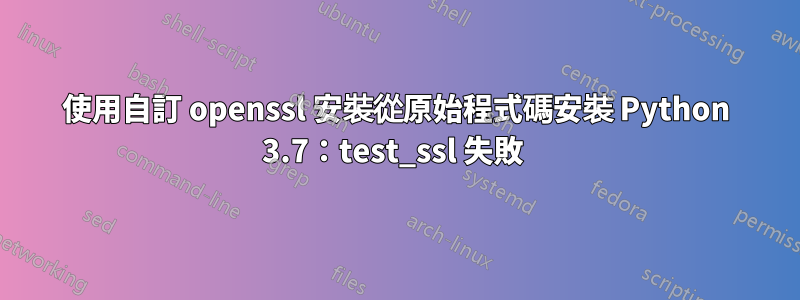 使用自訂 openssl 安裝從原始程式碼安裝 Python 3.7：test_ssl 失敗 