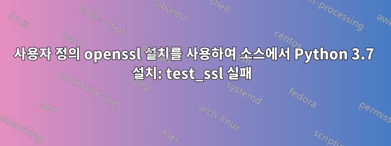 사용자 정의 openssl 설치를 사용하여 소스에서 Python 3.7 설치: test_ssl 실패 