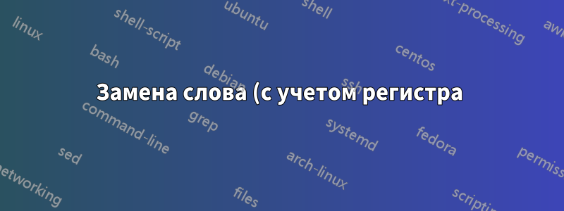 Замена слова (с учетом регистра) в файле