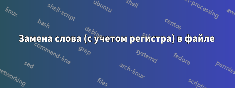 Замена слова (с учетом регистра) в файле