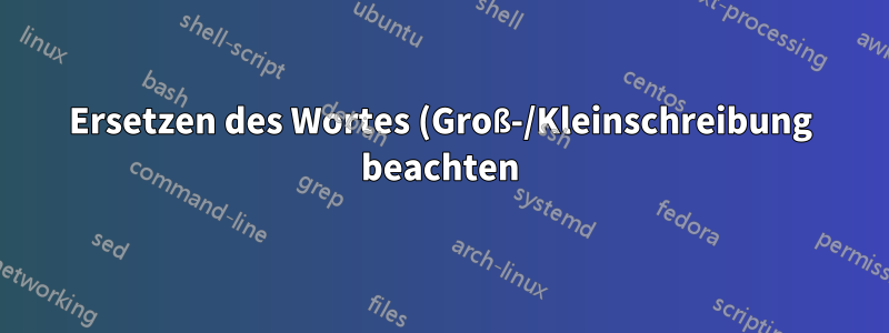 Ersetzen des Wortes (Groß-/Kleinschreibung beachten) in einer Datei