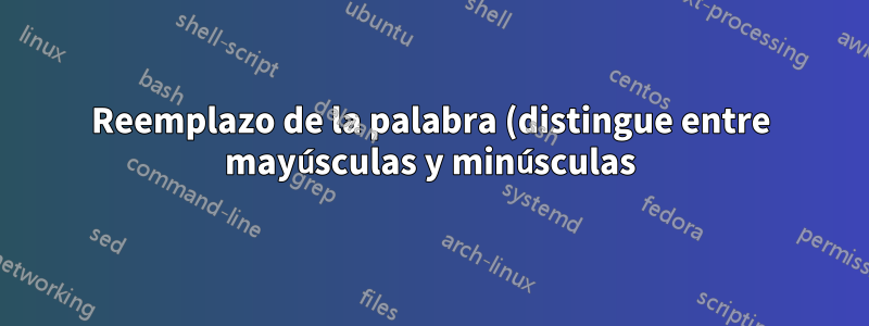 Reemplazo de la palabra (distingue entre mayúsculas y minúsculas) en un archivo