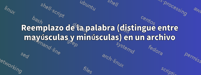 Reemplazo de la palabra (distingue entre mayúsculas y minúsculas) en un archivo