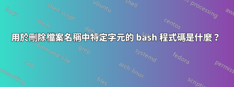 用於刪除檔案名稱中特定字元的 bash 程式碼是什麼？