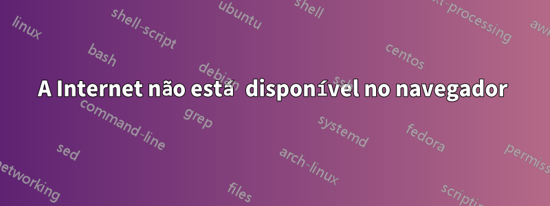 A Internet não está disponível no navegador