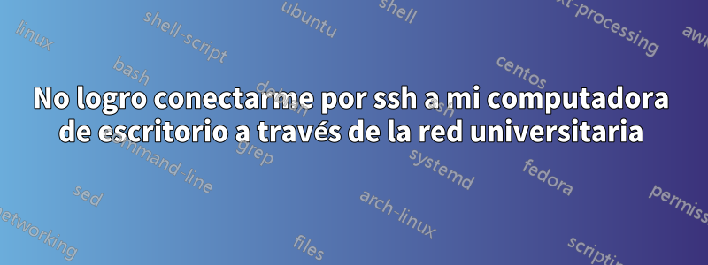 No logro conectarme por ssh a mi computadora de escritorio a través de la red universitaria