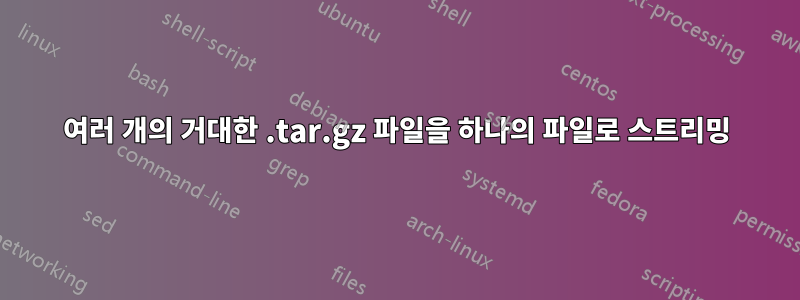 여러 개의 거대한 .tar.gz 파일을 하나의 파일로 스트리밍