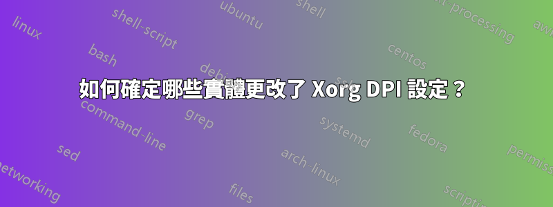 如何確定哪些實體更改了 Xorg DPI 設定？