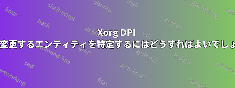 Xorg DPI 設定を変更するエンティティを特定するにはどうすればよいでしょうか?