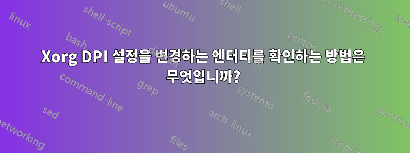 Xorg DPI 설정을 변경하는 엔터티를 확인하는 방법은 무엇입니까?