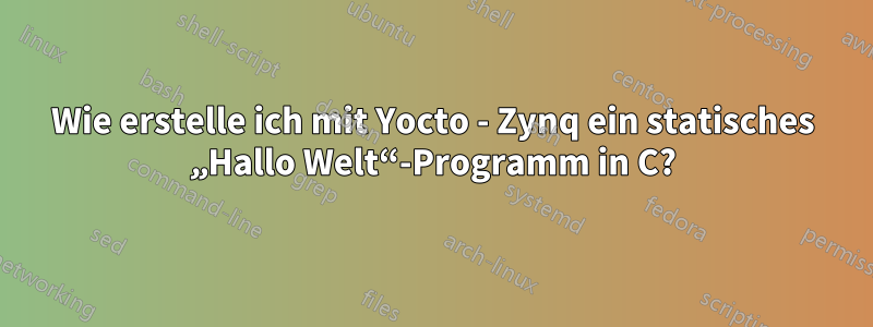 Wie erstelle ich mit Yocto - Zynq ein statisches „Hallo Welt“-Programm in C?