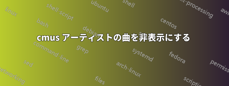 cmus アーティストの曲を非表示にする