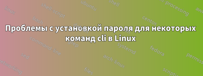 Проблемы с установкой пароля для некоторых команд cli в Linux