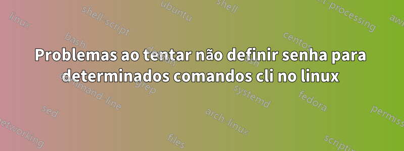 Problemas ao tentar não definir senha para determinados comandos cli no linux