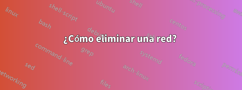 ¿Cómo eliminar una red?