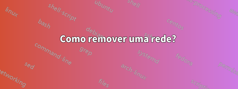 Como remover uma rede?