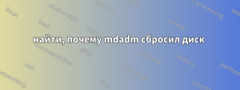 найти, почему mdadm сбросил диск