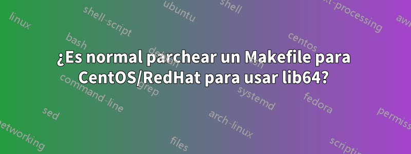 ¿Es normal parchear un Makefile para CentOS/RedHat para usar lib64?