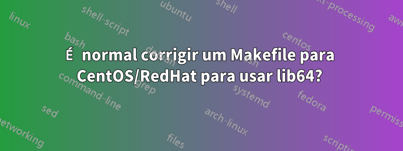 É normal corrigir um Makefile para CentOS/RedHat para usar lib64?