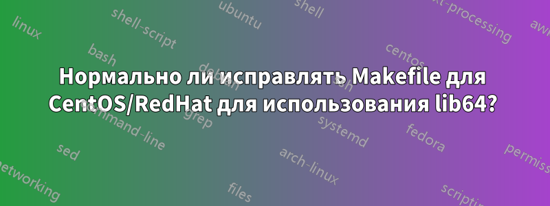 Нормально ли исправлять Makefile для CentOS/RedHat для использования lib64?