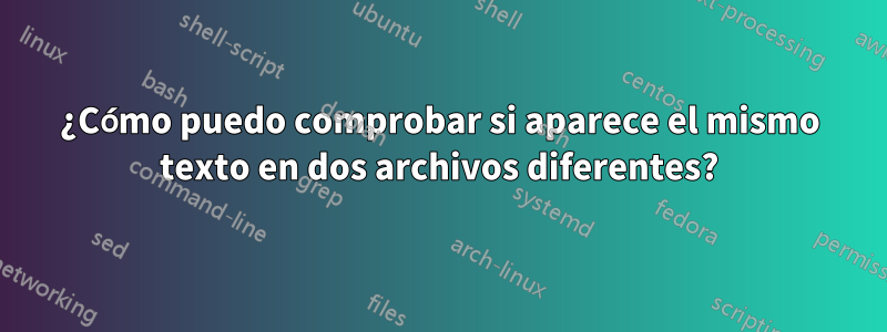 ¿Cómo puedo comprobar si aparece el mismo texto en dos archivos diferentes?