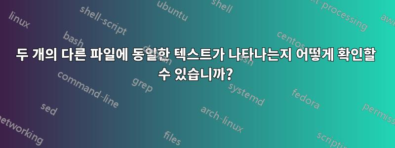 두 개의 다른 파일에 동일한 텍스트가 나타나는지 어떻게 확인할 수 있습니까?