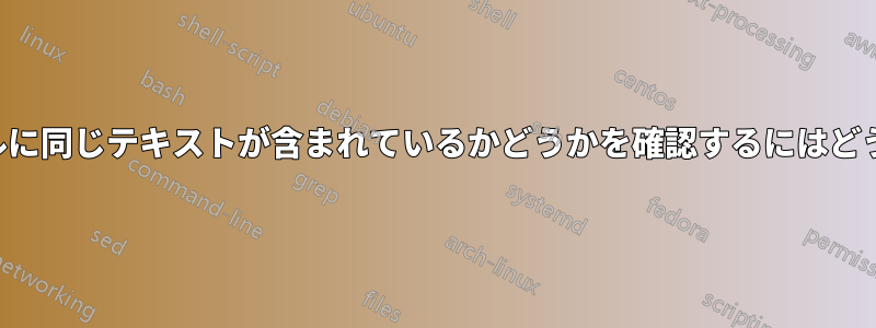 2つの異なるファイルに同じテキストが含まれているかどうかを確認するにはどうすればいいですか