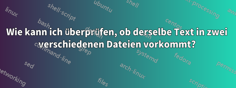 Wie kann ich überprüfen, ob derselbe Text in zwei verschiedenen Dateien vorkommt?