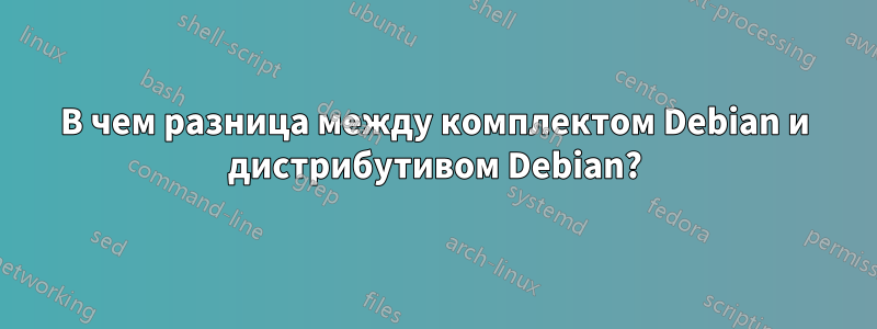 В чем разница между комплектом Debian и дистрибутивом Debian?