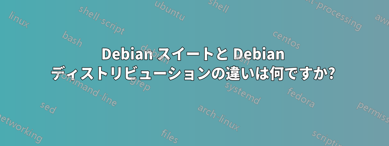 Debian スイートと Debian ディストリビューションの違いは何ですか?