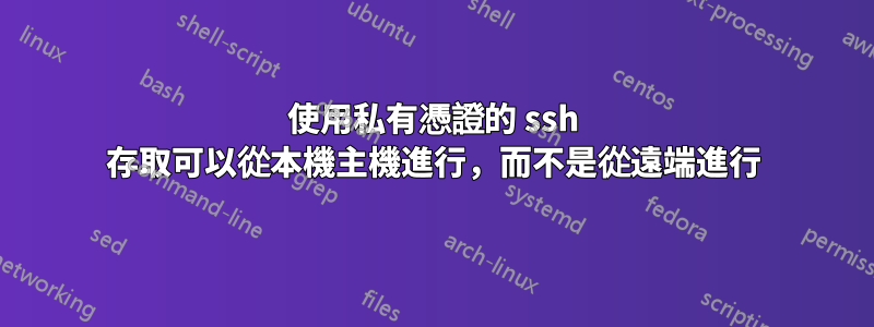 使用私有憑證的 ssh 存取可以從本機主機進行，而不是從遠端進行