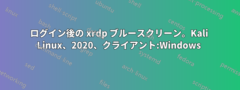 ログイン後の xrdp ブルースクリーン。Kali Linux、2020、クライアント:Windows