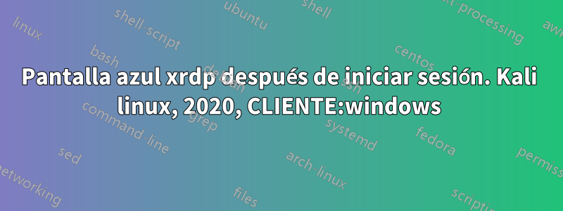 Pantalla azul xrdp después de iniciar sesión. Kali linux, 2020, CLIENTE:windows