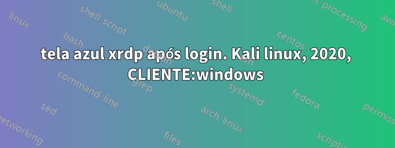 tela azul xrdp após login. Kali linux, 2020, CLIENTE:windows