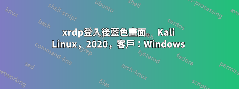 xrdp登入後藍色畫面。 Kali Linux，2020，客戶：Windows