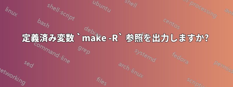 定義済み変数 `make -R` 参照を出力しますか?