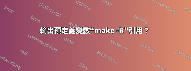 輸出預定義變數“make -R”引用？