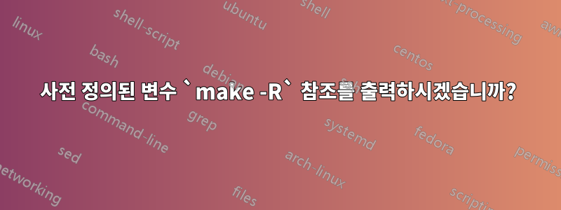 사전 정의된 변수 `make -R` 참조를 출력하시겠습니까?