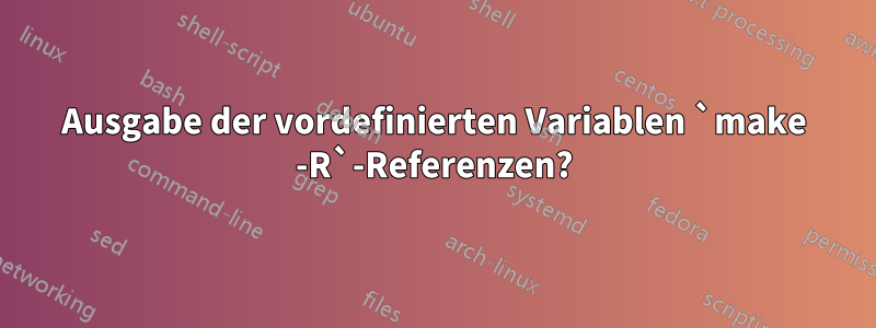 Ausgabe der vordefinierten Variablen `make -R`-Referenzen?