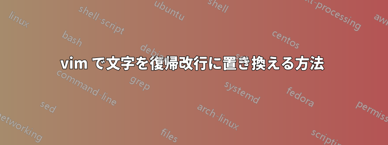 vim で文字を復帰改行に置き換える方法