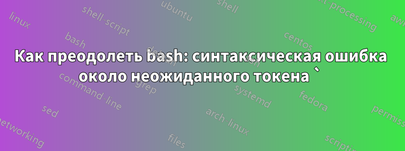 Как преодолеть bash: синтаксическая ошибка около неожиданного токена `)'