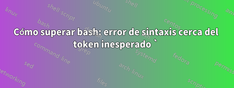 Cómo superar bash: error de sintaxis cerca del token inesperado `)'
