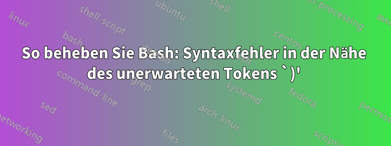 So beheben Sie Bash: Syntaxfehler in der Nähe des unerwarteten Tokens `)'