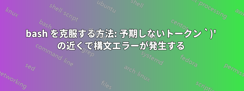 bash を克服する方法: 予期しないトークン `)' の近くで構文エラーが発生する