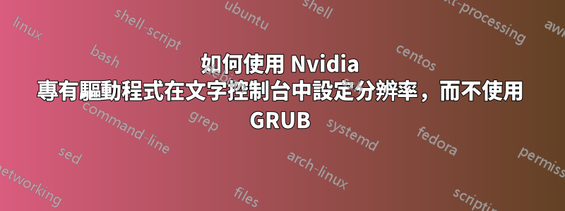 如何使用 Nvidia 專有驅動程式在文字控制台中設定分辨率，而不使用 GRUB