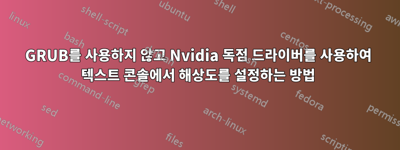 GRUB를 사용하지 않고 Nvidia 독점 드라이버를 사용하여 텍스트 콘솔에서 해상도를 설정하는 방법