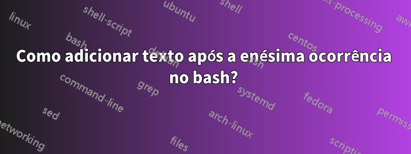 Como adicionar texto após a enésima ocorrência no bash?