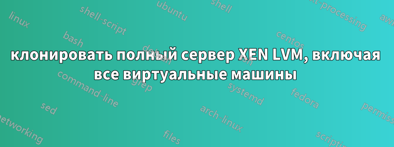 клонировать полный сервер XEN LVM, включая все виртуальные машины