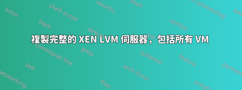 複製完整的 XEN LVM 伺服器，包括所有 VM