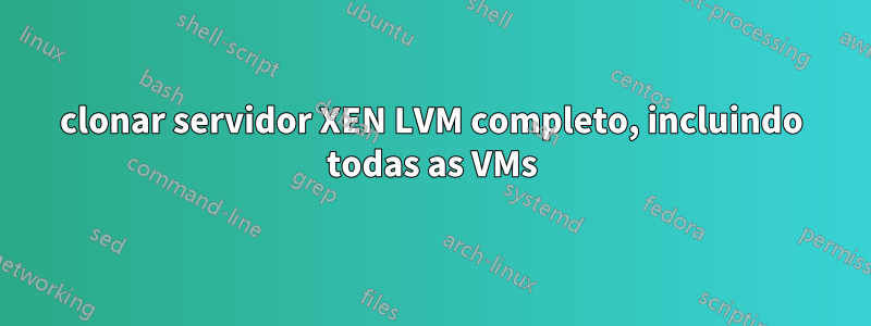 clonar servidor XEN LVM completo, incluindo todas as VMs